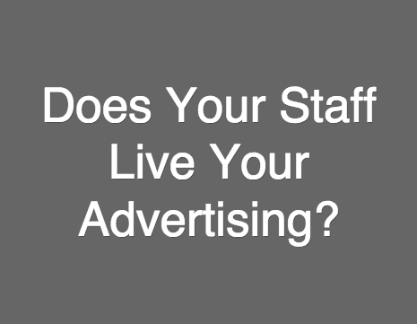 Does Your Staff Live Your Advertising?
