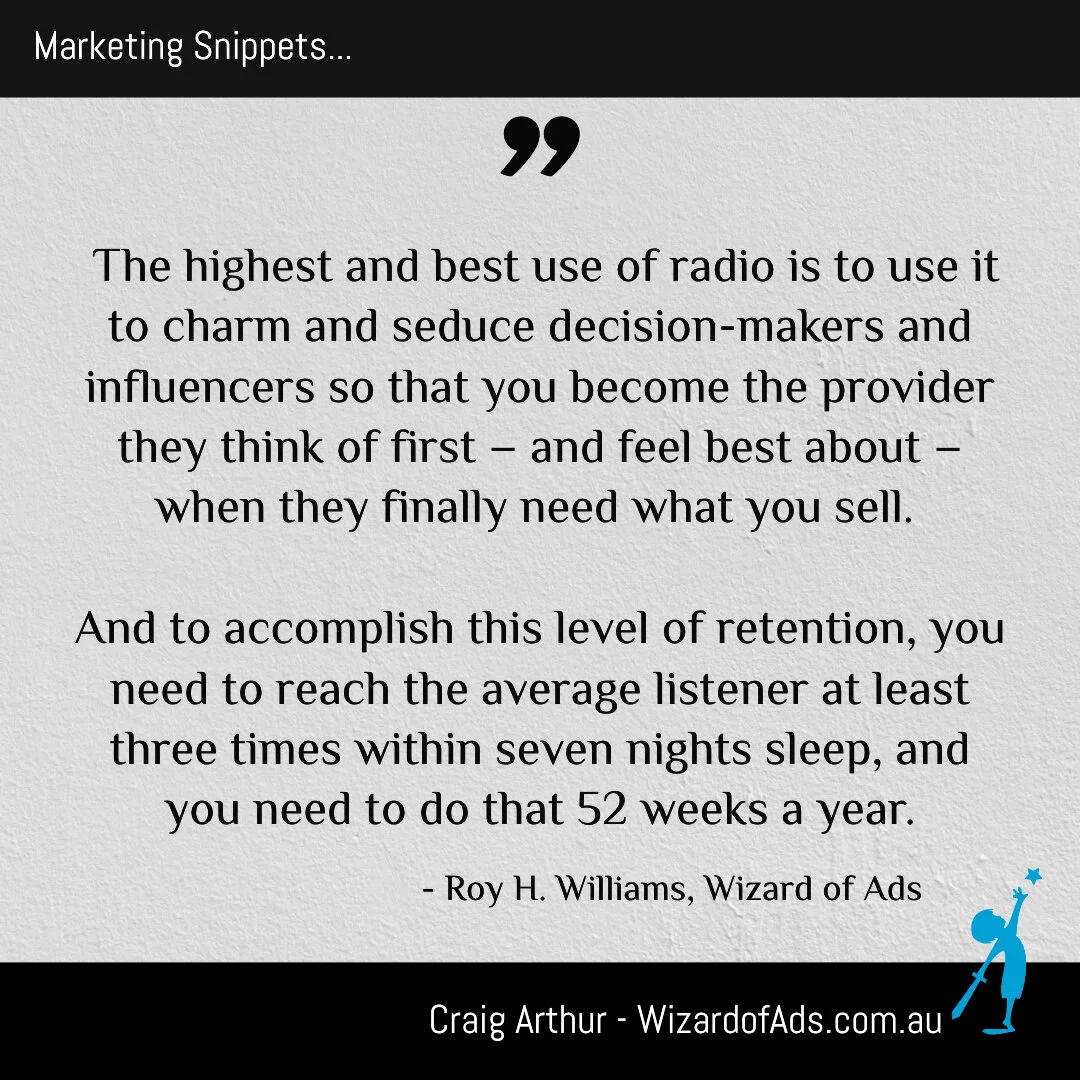 The highest and best use of radio is to use it to charm and seduce decision-makers and influencers so that you become the provider they think of first – and feel best about – when they finally need what you sell. And to accomplish this level of retention, you need to reach the average listener at least three times within seven nights sleep, and you need to do that 52 weeks a year.