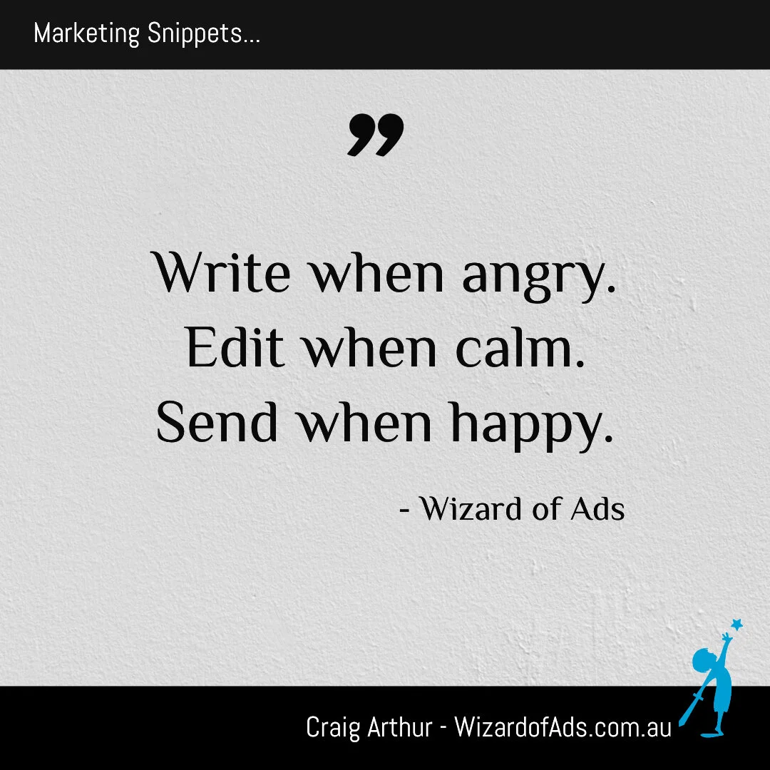 Write when angry. Edit when calm. Send when happy. - Wizard of Ads