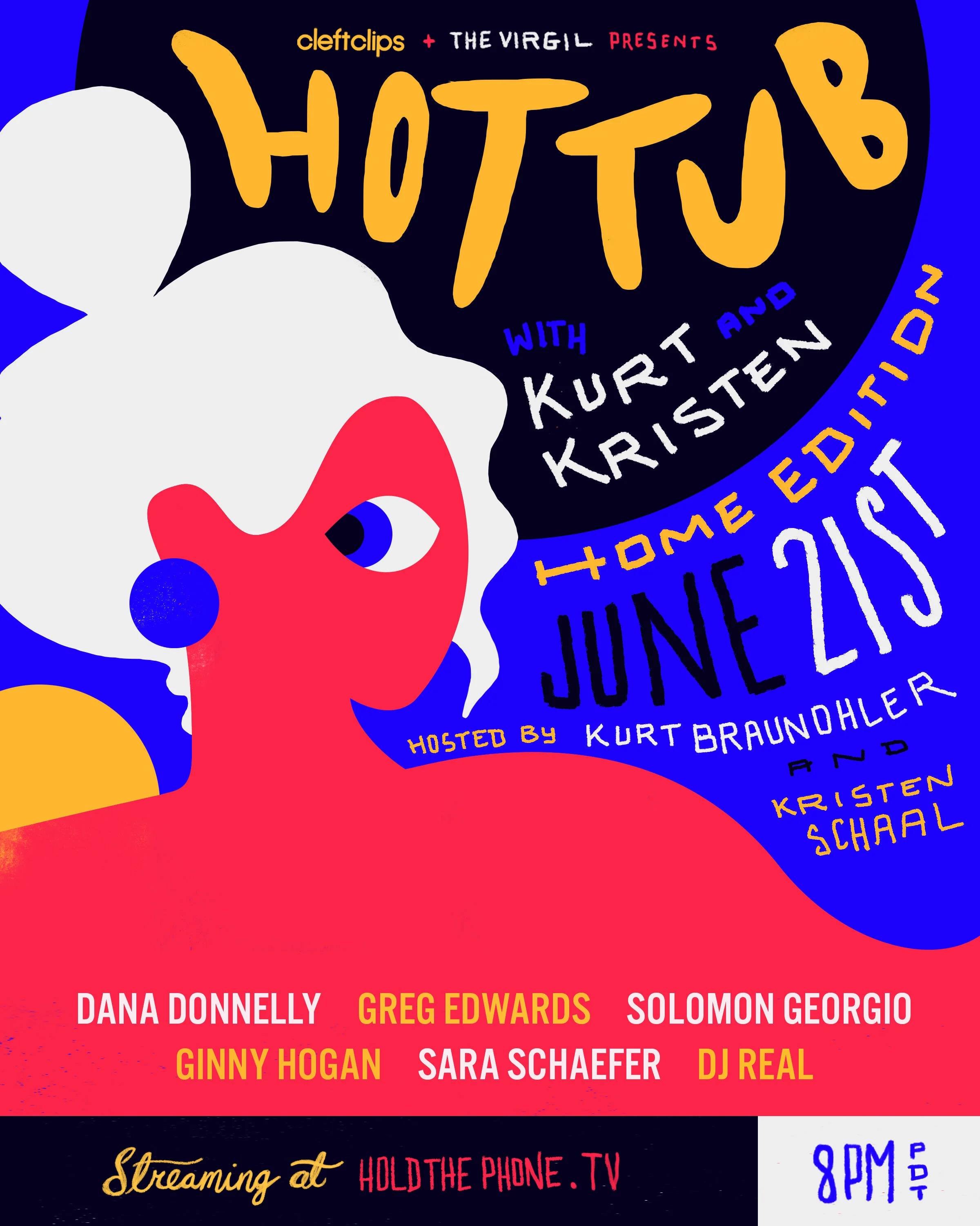 Time for Another Edition of Your Favorite Show Hot Tub Home Edition, Monday June 21st at 8:00 PMSHOW LINK: TUNE IN TO HOLD THE PHONE AT 8:00 PM (PACIFIC) TO WATCH  Streaming at Hold The Phone on YouTube, 8pm pacific Donations via Venmo @HotTub_Show &amp; Hold The Phone on YouTubePatreon:&nbsp;&nbsp;https://www.patreon.com/hottubwithkurtandkristen Stream:&nbsp;&nbsp;https://holdthephone.tv/Kurt Braunohler &amp; Kristen Schaal -with- Dana Donnelly Greg Edwards Solomon Georgio Ginny Hogan Sara Schaefer DJ REAL8:00 PM (pacific)   ~Free to Watch~ ~Digital Donations Accepted, Proceeds go to Comedians~Instagram: @hottub_show Twitter: @HotTub_ShowPoster Designed by Geoff Tice