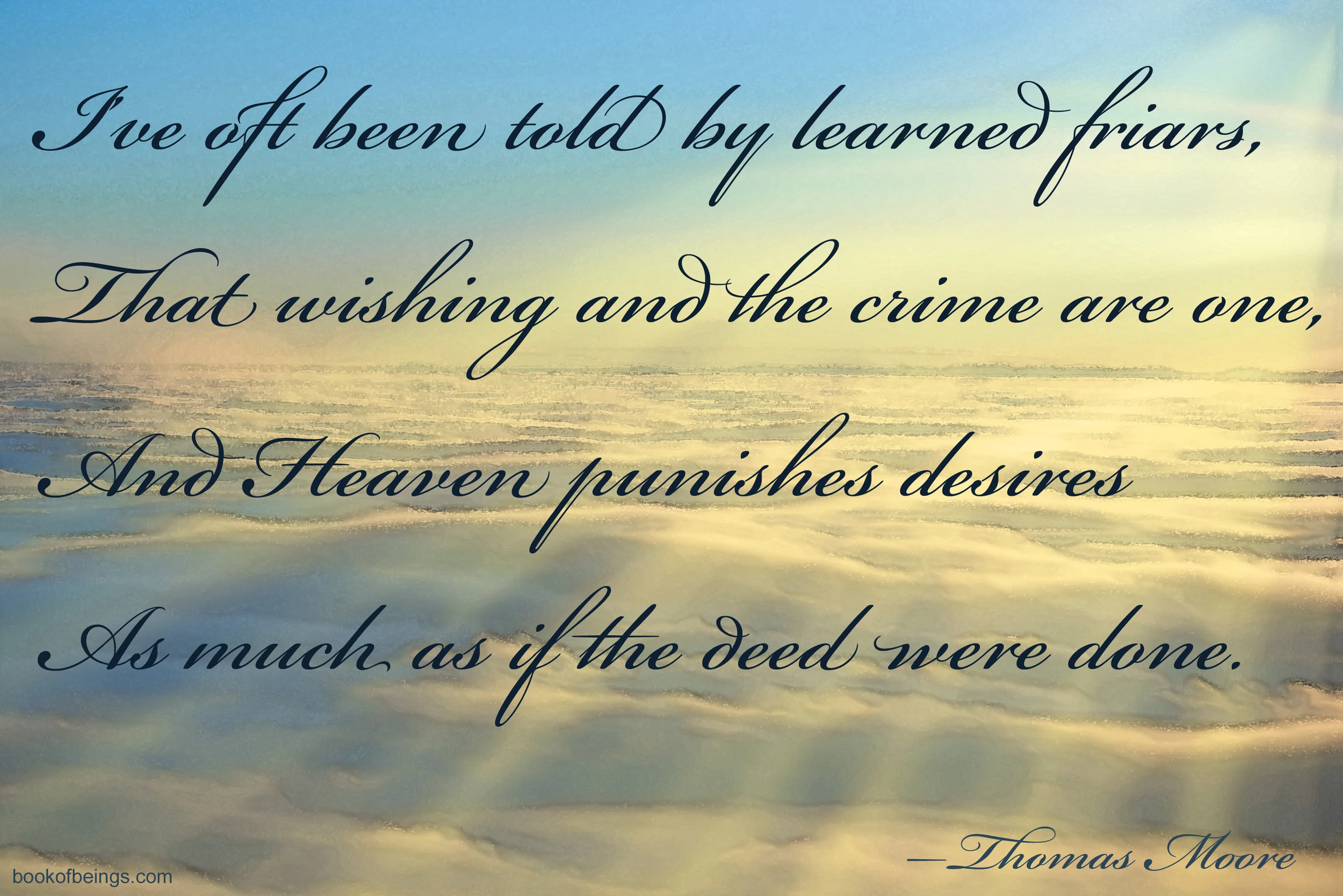 Epigraph for Episode Two I've oft been told by learned friars. That wishing and the crime are one. And Heaven punishes desires As much as if the deed were done. --Thomas Moore The Book of Beings Read-Along at bookofbeings.com 