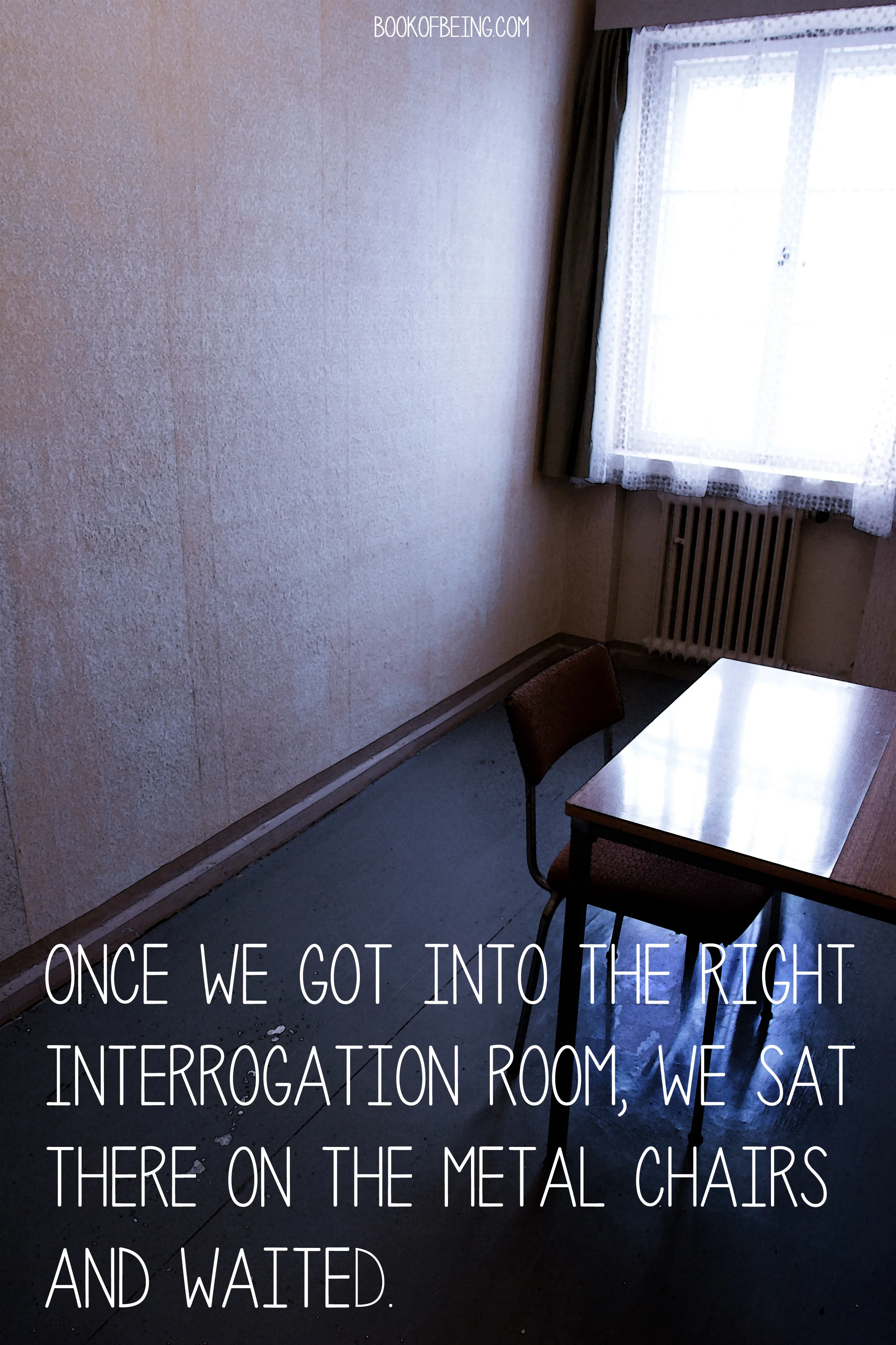 from Chapter 38 Once we got into the right interrogation room, we sat there on the metal chairs and waited. The Book of Beings Read-Along at bookofbeings.com 