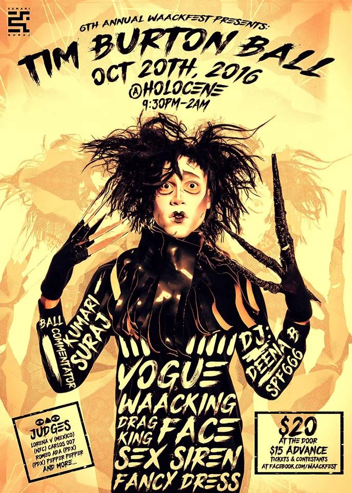 The Annual Whack, Punk, Pose Festival #Waackfest is back! The last offical ballroom event in PDX for 2016! Judges: Lorena V | Waacking (Mexico | ABDC Season 7, Mya, Jojo, Jody Watley, The Waackers, I.H.O.A.P) Romeo Ada | Critical Mascara Winner (PDX | House of Ada, Buzz Feed Grocery Store Voguers) Carlos 007 | Vogue (NYC | Arianna Grande, Fergie, Becky G, Mya,The Wiz Live) The Pepper Pepper |Drag (PDX, Diva Practice, Critical Mascara, Pep) CATEGORY DESCRIPTIONS Vogue (OTA) $50 + Prizes “Nightmare Before Christmas” Bring this dark animated musical fantasy to life! Show the judges your interpretation of a character from Halloween Town or Christmas Town while Voguing down through your elements. Be creative. Celebrate this Tim Burton holiday, with some dastardly and comical consequences. Make us laugh or makes us scream! Waacking (OTA) $50 + Prizes "Gotham City Legends" For this style, the term Whack originated from the fight scene onamonapias of the 1960’s tv series of Batman and Robin. It’s only fitting in this Tim Burton Ball to recreate a classic Gotham City character. Be it a Super Villain or Superhero,Waack your way to #1 by showing us your outstanding storytelling (Punking), insane arm control, and life giving dance moves on the floor. Bring Gotham City legends to life!! Fancy Dress (OTA) $50 + Prizes Sex Siren (OTA) $50 + Prizes "Corpse Bride" Be a good virgin bride and show us your sexiest wedding night "moves of enticement". Excite the judges and snatch your 10s! Bring us your version of a favorite #timburton classic, #corpsebride Drag King (WOMEN & BIO KINGS ONLY) $50 + Prizes "Best Lead Actor" From Jack Skellington to Willy Wonka, you are #timburton 's Muse and male lead for 90% of his films. Sometimes you're a supporting actor. Chose your character from any of his movies. Show the judges that you embody the very essence of that man. From his walk to his characteristics to his sinister rico suave swag. Show the judges your best version of a prominent Tim Burton male character. (THE MAD HATTER IS NOT AVAILABLE) Face (OTA) $50 + Prizes "Tim Burton Classics with a Twist" The newest issue of Harper's Bazzar is a tribute to Tim's classics. Show the judges how you're ready to grace the magazine's cover with a look that's beyond OVAH! Turn any classic #timburton character into a fierce high fashion/avante garde runway look complete with a high fashion face beat enough to walk New York's fashion week! Be glam. Be fashion. Be chic. Be creative. #timburtonball #waackfest OTA - Open to all regardless of orientation Best Dressed Spectator (OTA) $50 + Prizes ***OTA = Open To All Ball Commentator: Kumari Suraj Host: Chanti Darling Dj SPF 666 & DJ Deena B 9:30pm Category check in 10pm-12am Ball competition 12am-2pm Party 21+