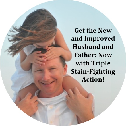 Get the New and Improved Husband and Father: Now with Triple Stain-Fighting Action!