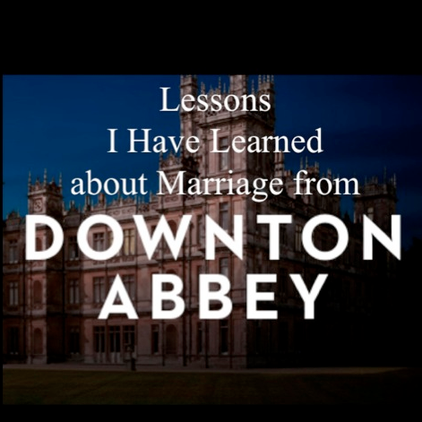 Lessons I Have Learned about Marriage from Downton Abbey