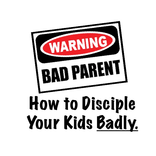 How to Disciple Your Kids...Badly