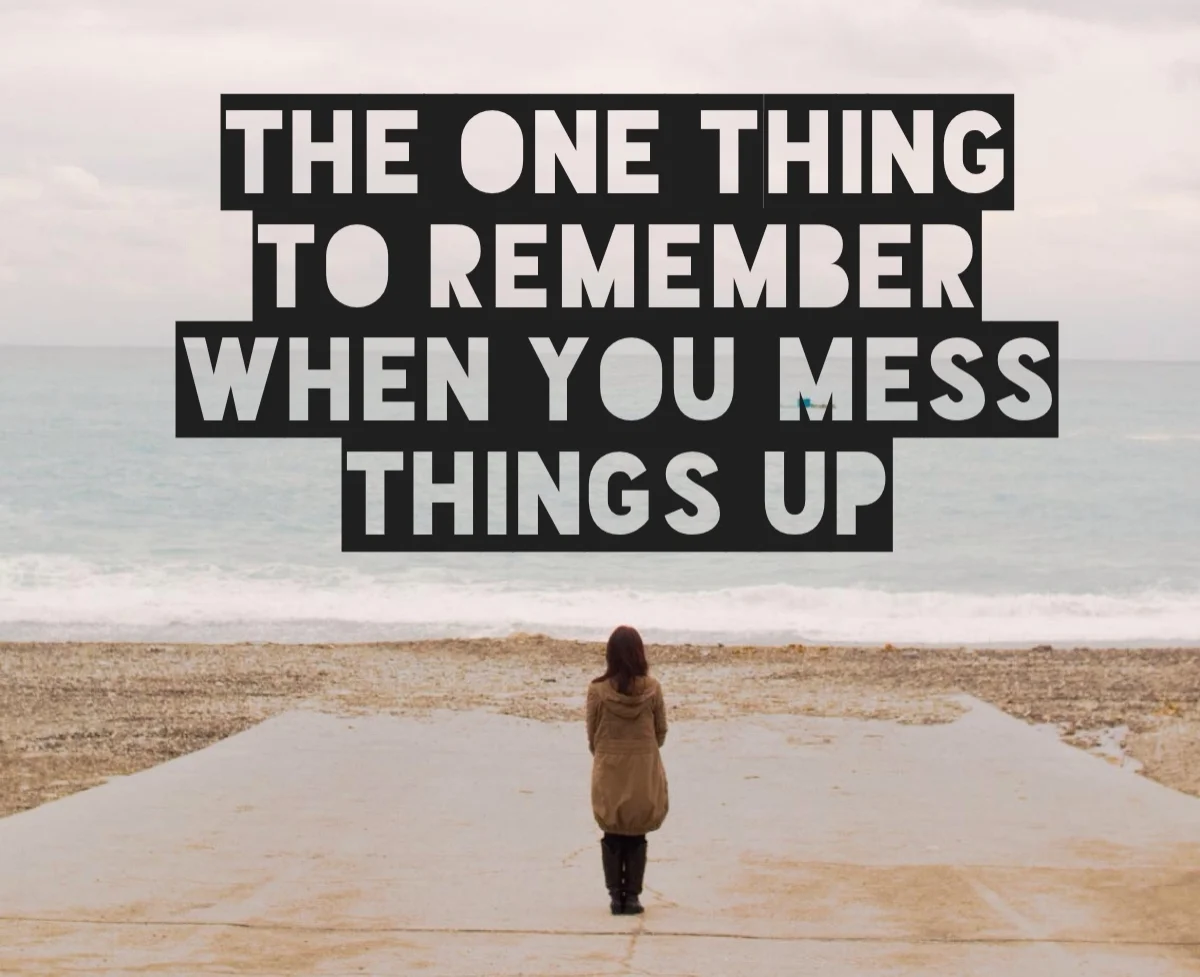 The One Thing To Remember When You Mess Things Up