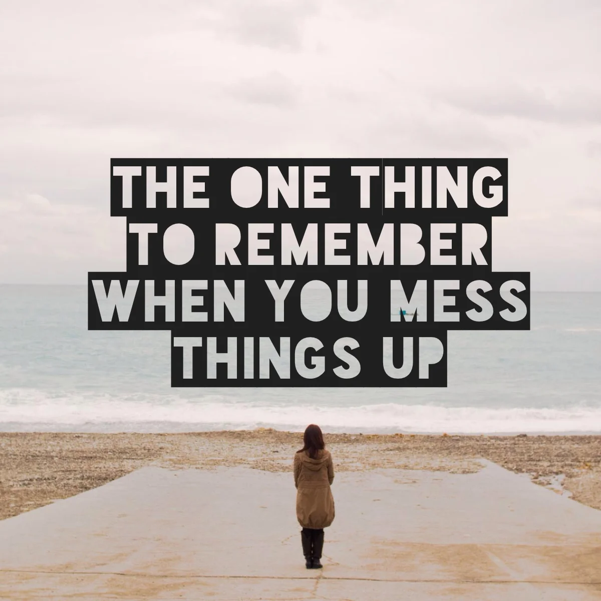 The One Thing To Remember When You Mess Things Up