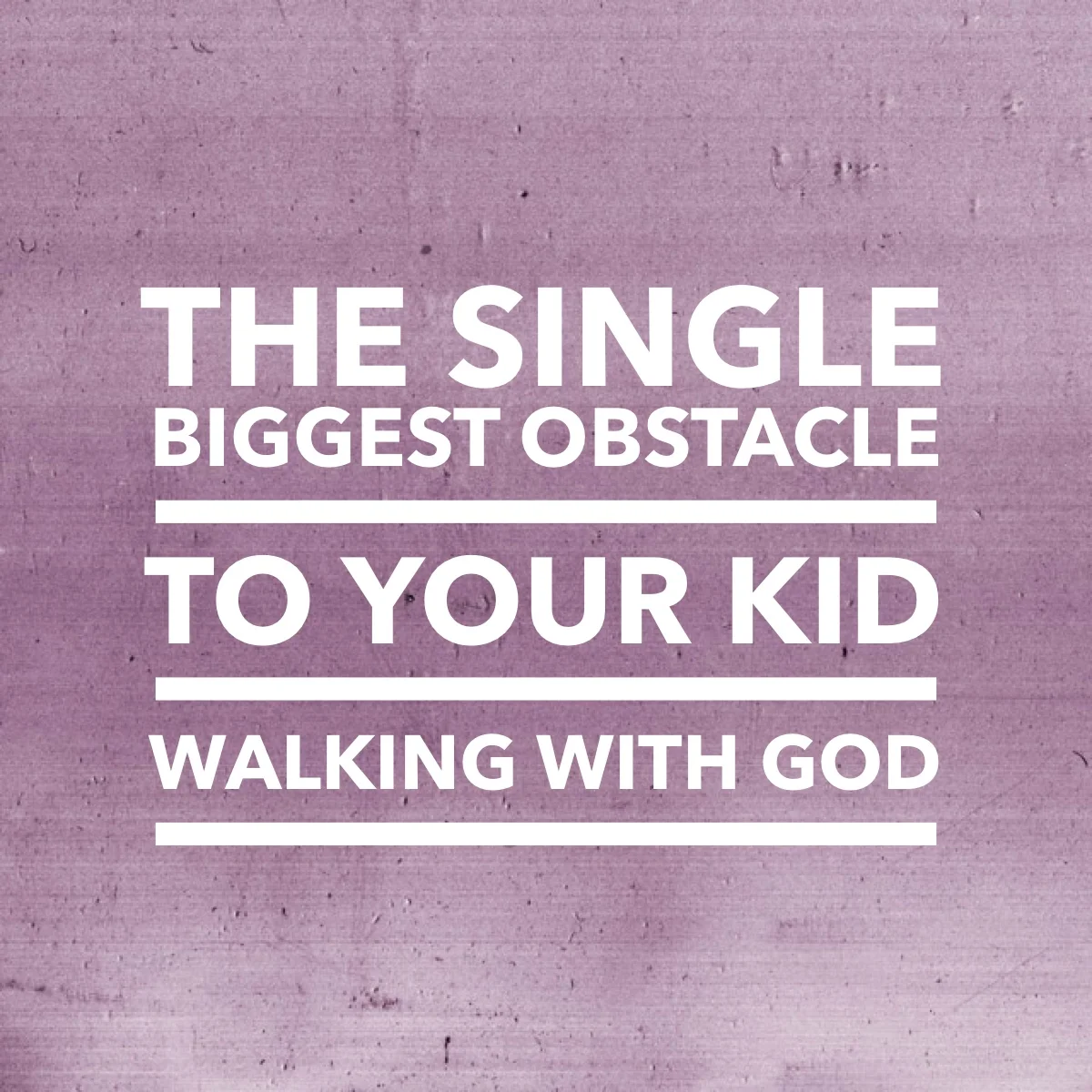 The Single Biggest Obstacle to Your Kid Walking with God