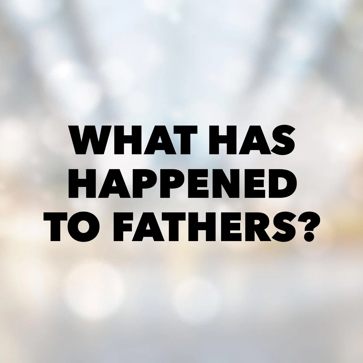 What Has Happened to Fathers?