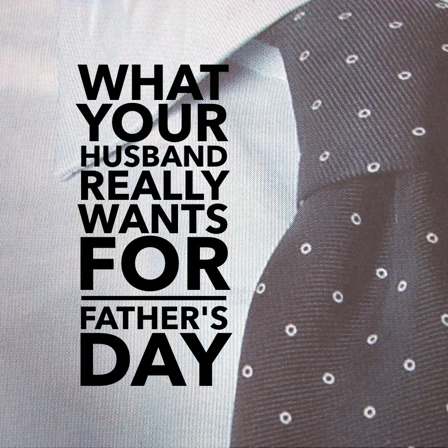 What Your Husband Really Wants For Father's Day