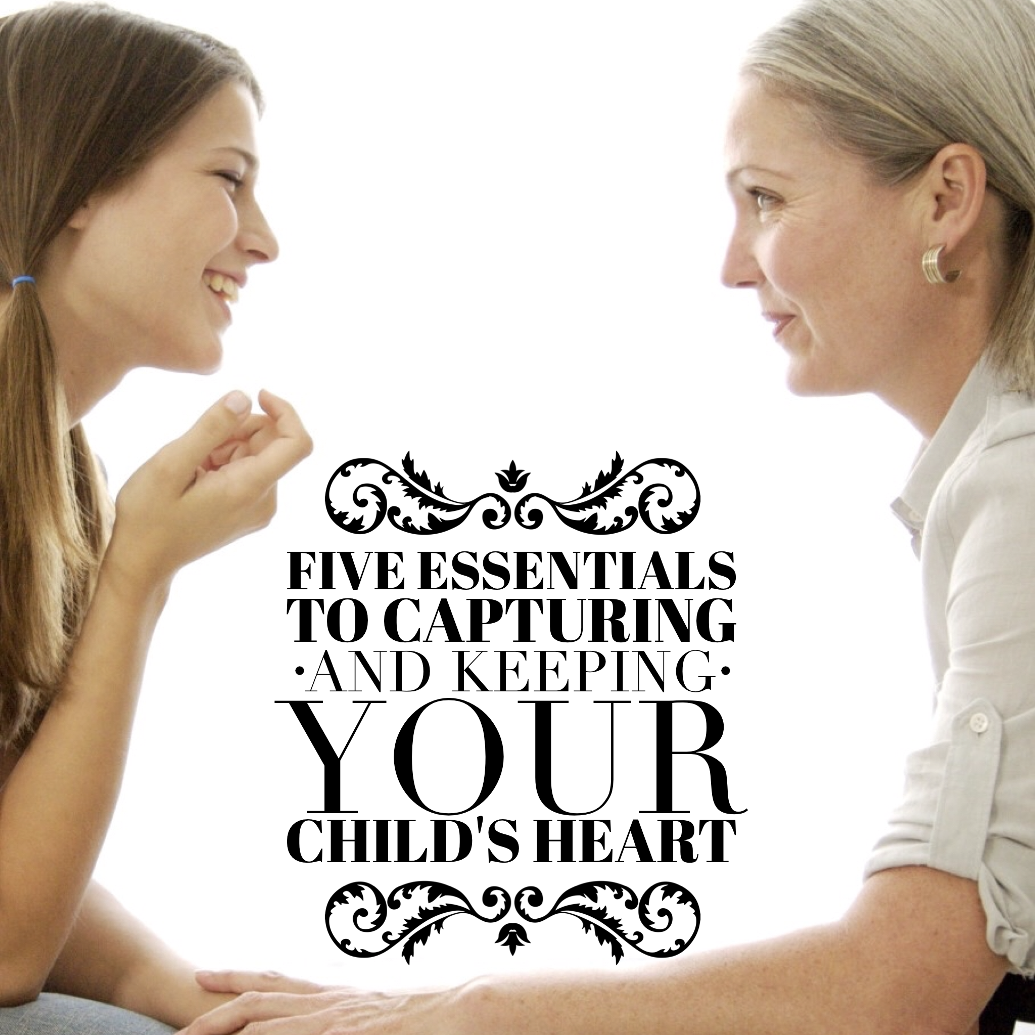 Five Essentials to Capturing (and Keeping) Your Child's Heart