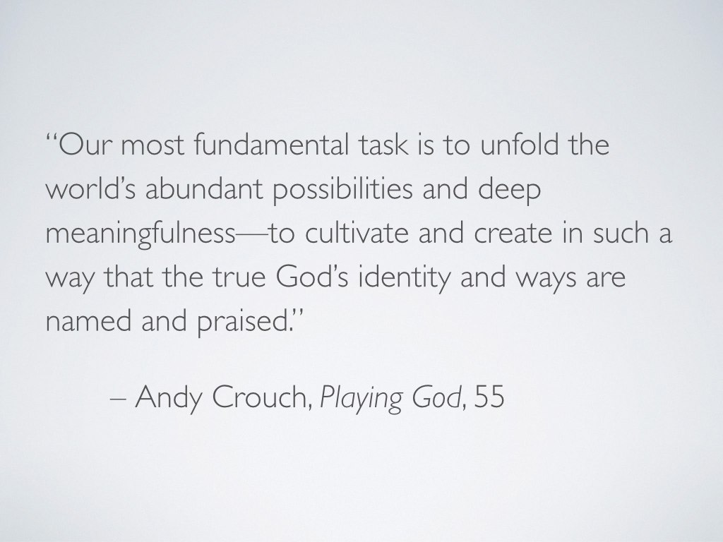 Andy Crouch wrote, “Our most fundamental task is to unfold the world’s abundant possibilities and deep meaningfulness—to cultivate and create in such a way that the true God’s identity and ways are named and praised” ( Playing God 55). I would argue that making home is one way in which—or perhaps by which—we perform that most fundamental task. We need home, and we need to make home, and we need to make home for others—because God makes home and is home.
