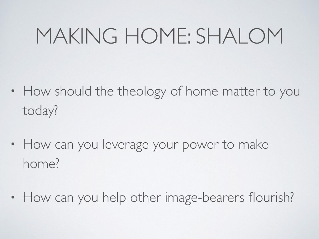 But God gives us the theology of home and the task of making home even in this dry and weary land where there is no water. The passages I mentioned in Isaiah are full of physical impossibilities coupled with the persistent promise that God will do it. So the question is only this: should the hope of home (as I see it in Isaiah, John, Revelation, and elsewhere) matter today? Put another way, how should the future reality of home with God affect my choices today and/or my plans for the future? Should this reality of God as homemaker make a difference in what you eat for breakfast, whether you marry, where you live, how many televisions you own, how you scrub the toilets, how you organize your weekends, how many children you have and how those children join your family, with whom you eat dinner? In a word, yes. Undoubtedly and profoundly, yes. Now, a word of encouragement. All of this can be rather overwhelming. We need to make too many changes. We need to fix too many problems. We cannot even wrap our brains and hearts around the problems before us, and there are so many more. The chasm between this desert and our future home in the age to come is just too big. As I have written before on the subject of adoption, sometimes I think it would be better for me to just sit on the couch and eat cheese until Jesus returns. But God does not call us to fix anything; God calls us to faithfulness. Get uncomfortable, but don’t be afraid to practice new faithfulness in a way that feels pitifully small. Don’t fail to obey today simply because the task God has given you seems insignificant; God gives grace now for the task just before you, and he will give you vision and grace for the next task at just the right time too. So, again, what do we do? We must steward our cultural power for the benefit of others who have little or no cultural power (see Culture Making 230–231, but also Playing God , Generous Justice , Ministries of Mercy , etc).