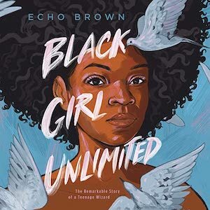 Black Girl Unlimited: The Remarkable Story of a Teenage Wizard written by Echo Brown - published by Henry Holt &amp; Co. Books for Young Readers, imprint Macmillan Children's Publishing