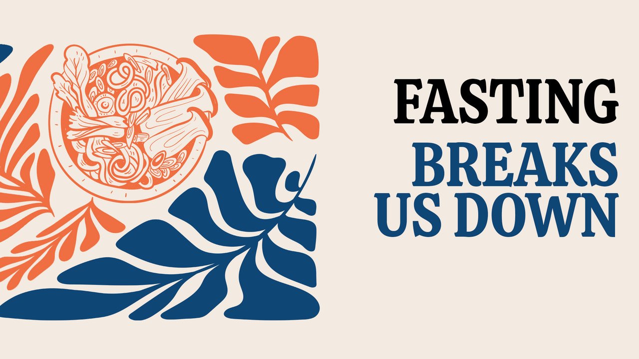 Fasting Breaks Us Down