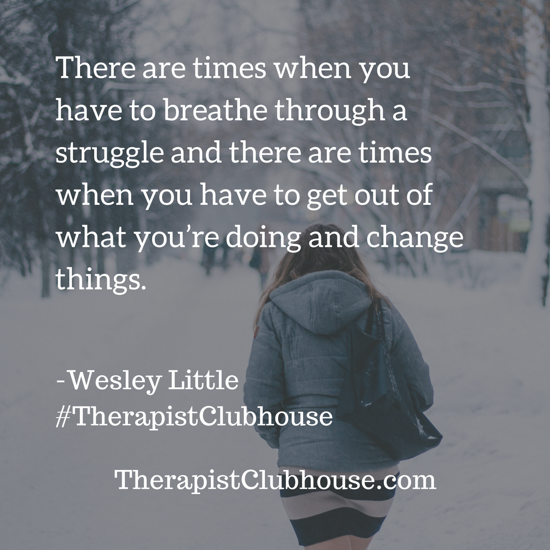 wesley There are times when you have to breathe through a struggle and there are times when you have to get out of what you’re doing and change things. (1).png