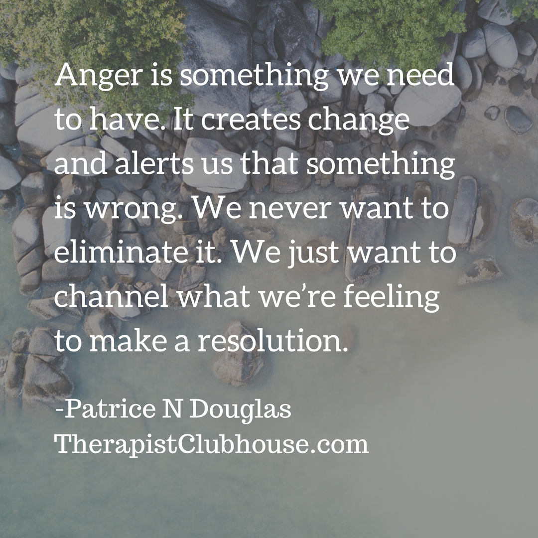 Patrice N Anger is something we need to have. It creates change and alerts us that something is wrong. We never want to eliminate it. We just want to channel what we’re feeling to make a resolution..png