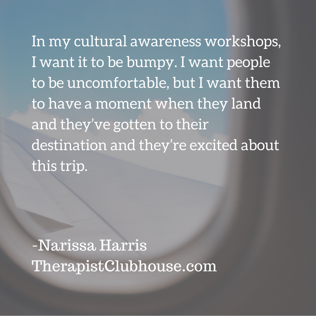 Narissa In my cultural awareness workshops, I want it to be bumpy, I want people to be uncomfortable, but I want them to have a moment when they land and they’ve gotten to their destination and they’re excited about .png