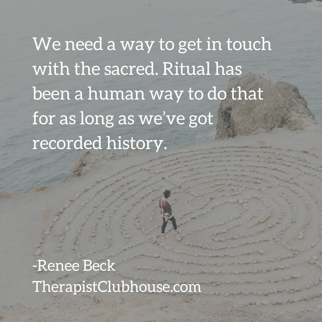 Renee We need a way to get in touch with the sacred. Ritual has been a human way to do that for as long as we’ve got recorded history..png