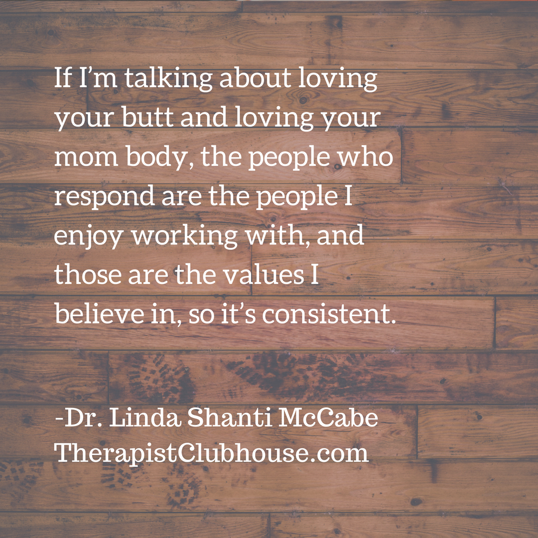 linda If I’m talking about loving your butt and loving your mom body, the people who respond are the people I enjoy working with, and those are the values I believe in, so it’s consistent..png