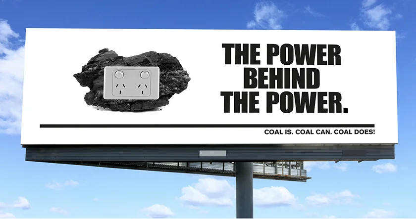Coal Advocacy Campaign Concepts for a multinational mining company CONCEPT: Sid Guglielmino AGENCY: Rowland