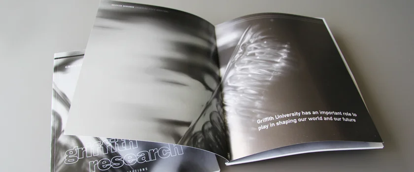 Griffith University Research Guide CONCEPT and CREATIVE DIRECTION: Sid Guglielmino DESIGN: James Bell PHOTOGRAPHY: Peter Mylonas CLIENT: Patrick Hanson AGENCY: GDC