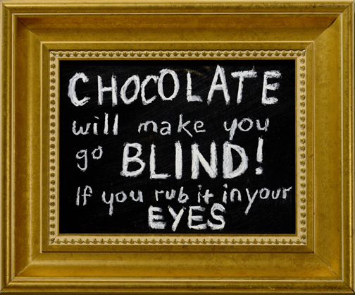  " Chocolate Will Make You Go Blind " chalk, blackboard paint on wood 14x11 in.