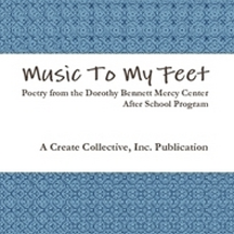 Music to My Feet is a bilingual (English and Spanish) book of poems by the fourth, fifth, and sixth grade students participating in the Dorothy Bennett Mercy Center’s After School Program. It was conducted by the Create Collective in collaboration with Vanessa Martir in the Fall of 2011. Brooklyn, New York.