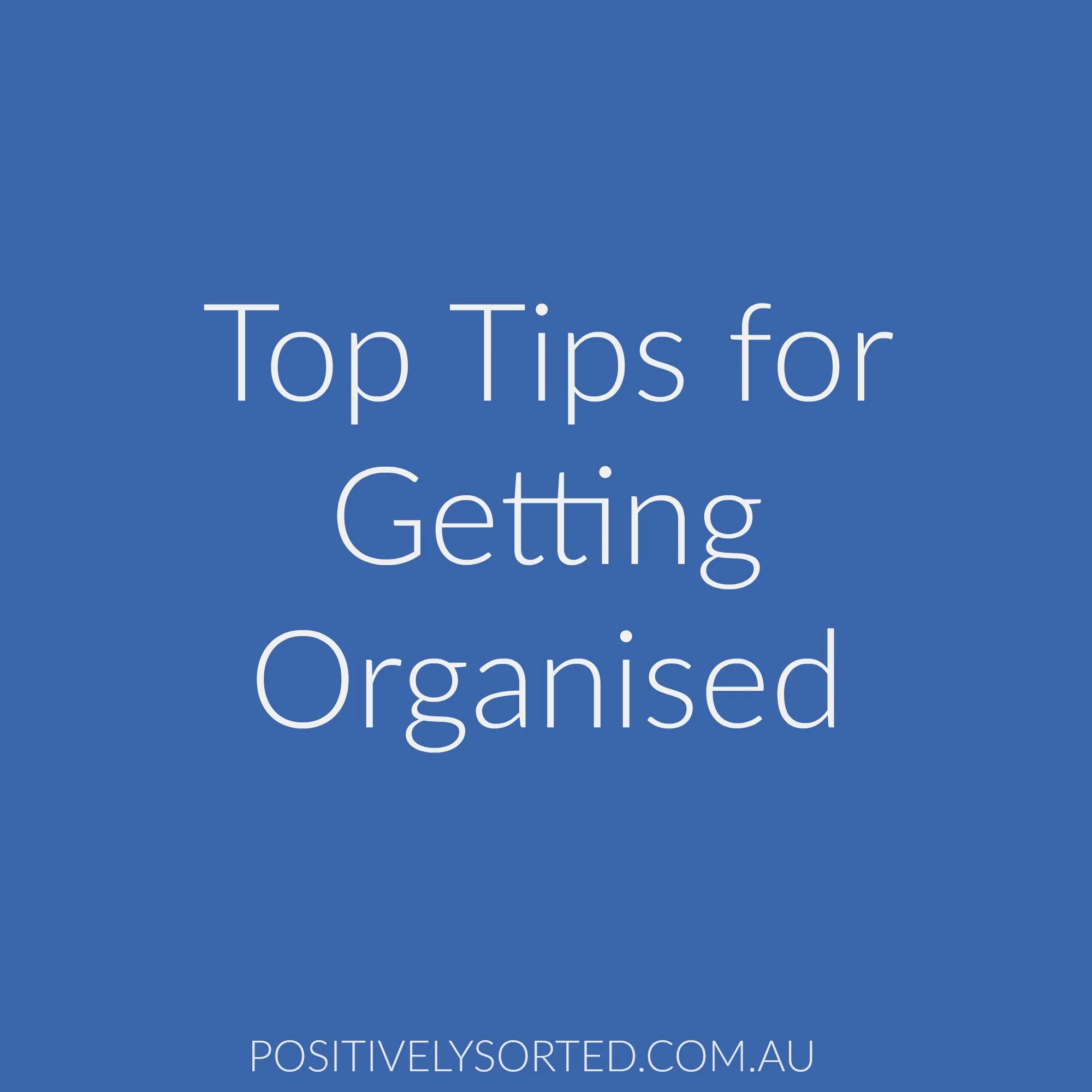 Top Tips for Getting Organised - And Staying Organised!