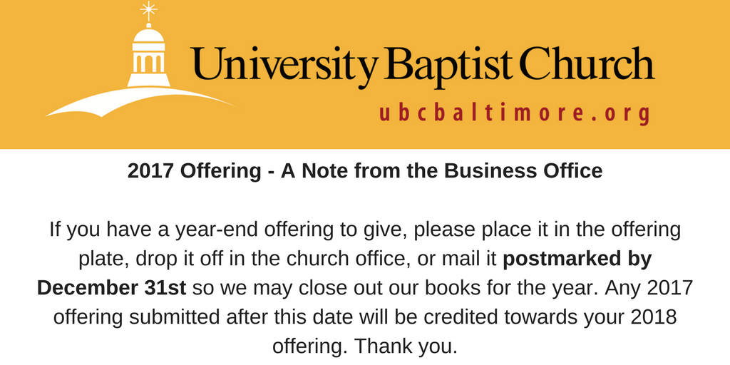 2017 Offering - A Note from the Business OfficeIf you have a year-end offering to give, please place it in the offering plate, drop it off in the church office, or mail it postmarked by December 31st so we may close .png