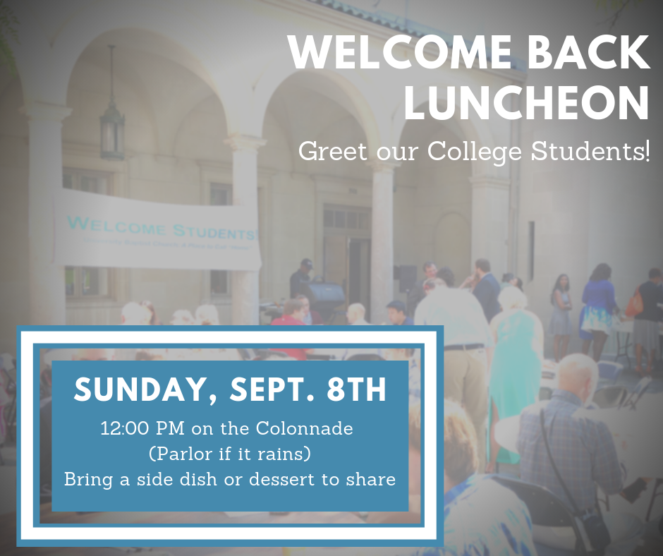 Each year we welcome the return of the school year and our students with a “Welcome Back Luncheon” on the Colonnade. We hope that you will join us as we make some new friends and welcome them to the neighborhood. We will be grilling hamburgers and hotdogs, and the congregation is asked to bring a side dish or dessert to share.