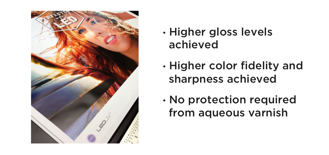 •Higher gloss
levels achieved
•Higher color
fidelity and sharpness achieved
•No protection
required from aqueous varnish