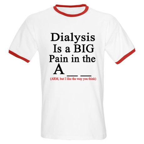 DIALYSIS IS REALLY A PAIN IN THE ARM! LET EVERYONE KNOW. GET IT NOW!
