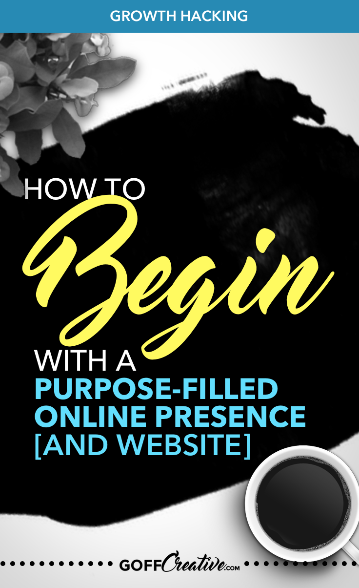 How To Begin With A Purpose-Filled Online Presence And Website by GoffCreative.com + Free Purpose-Defining Worksheets