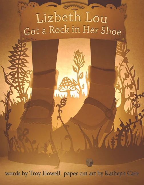 Lizbeth Lou Got a Rock in Her Shoe  by Troy Howell, paper cut art by Kathryn Carr. Available May 3, 2016.
