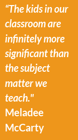 “The kids in our classroom are infinitely more significant than the subject matter we teach." ~ Meladee McCarty