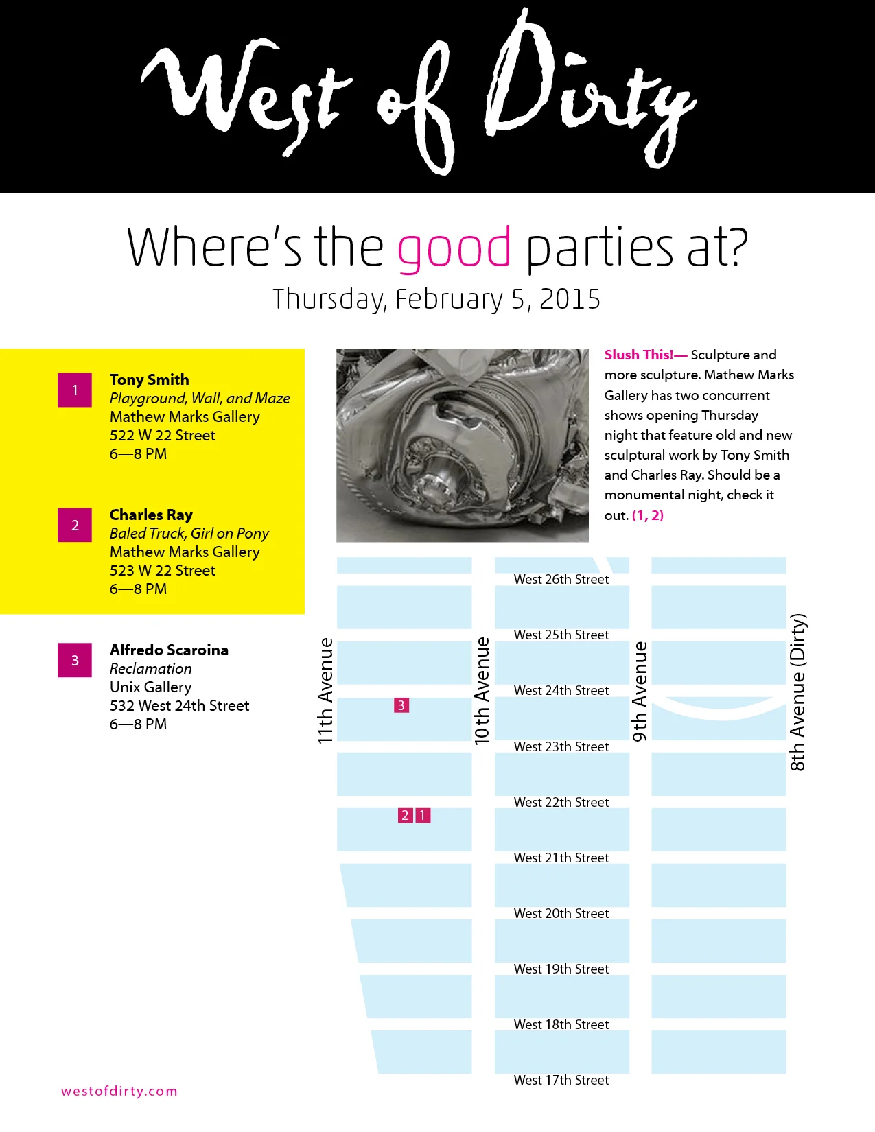 Thursday Chelsea NYC Gallery Map (2-5-15) Slush This! — Sculpture and more sculpture. Mathew Marks Gallery has two concurrent shows opening Thursday night that feature old and new sculptural work by Tony Smith and Charles Ray. Should be a monumental night, check it out.
