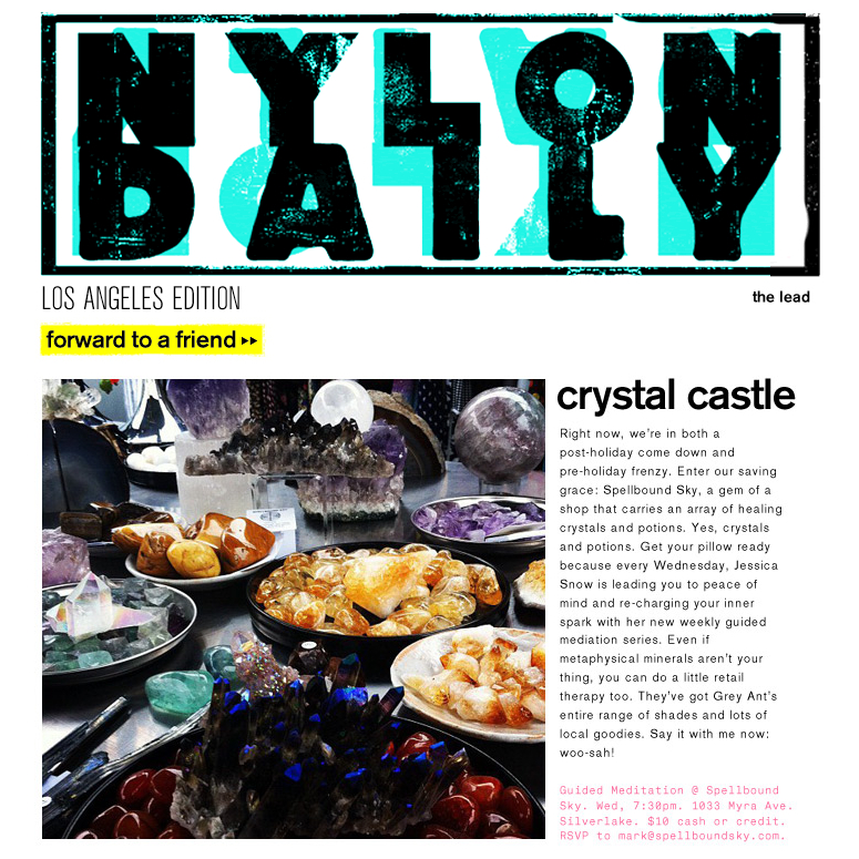 "Enter our saving grace: Spellbound Sky, a gem of a shop that carries an array of healing crystals and potions. Yes, crystals and potions. Get your pillow ready because every Wednesday, Jessica Snow is leading you to peace of mind and re-charging your inner spark with her new weekly guided meditation series." - Nylon Daily