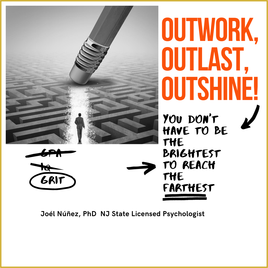 'OUTWORK, OUTLAST, OUTSHINE!' Quote about grit and reaching farthest distances, attributed to Joel Núñez, PhD, New Jersey State Licensed Psychologist, publish author and international keynote speaker.