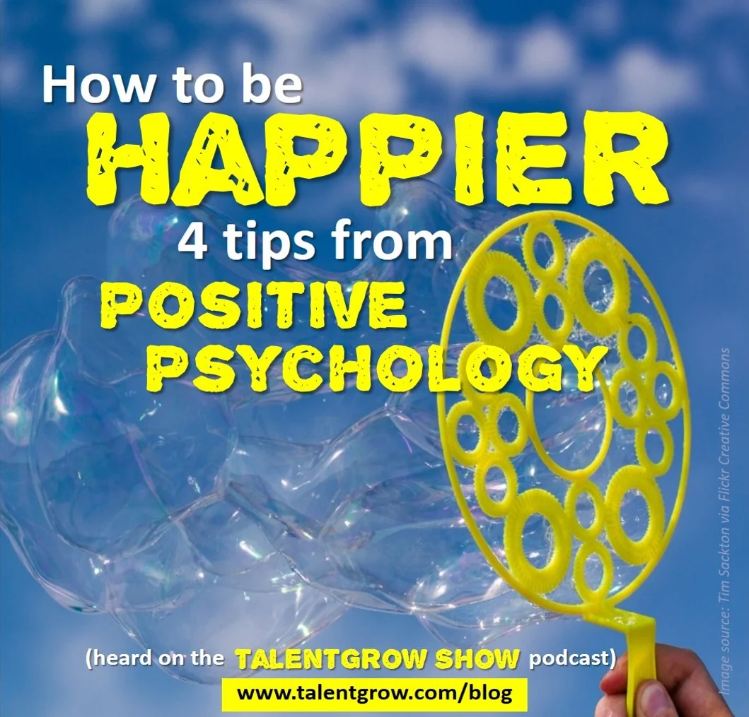How to be happier: 4 tips from Positive Psychology (heard on the TalentGrow Show podcast)