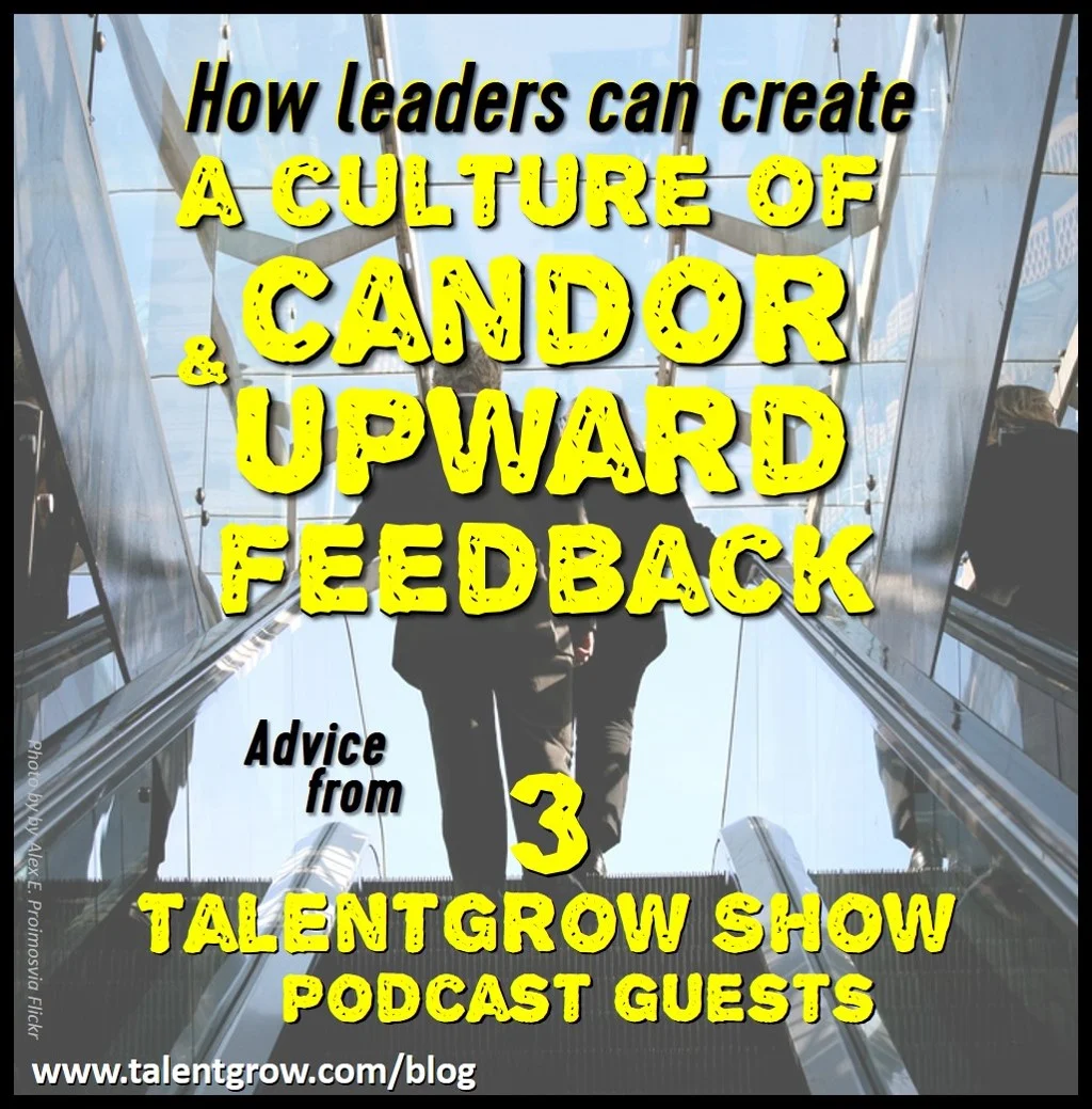How leaders can create a culture of candor and upward feedback: advice from 3 TalentGrow Show podcast guests