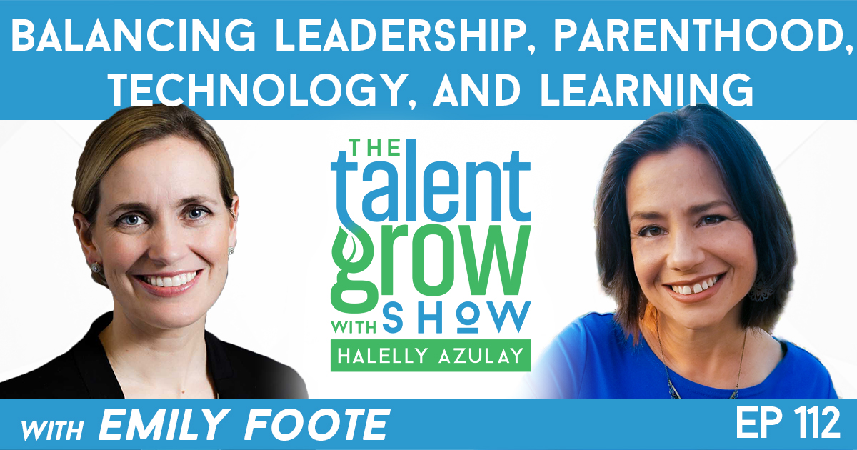 Ep112 Balancing Leadership Parenthood Technology and Learning with Emily Foote TalentGrow Show with Halelly Azulay