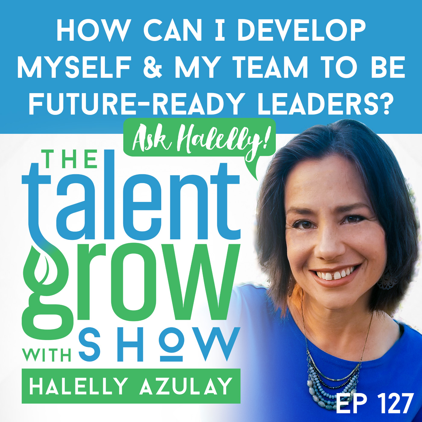 127: [Ask Halelly] “How can I develop myself and my team to be future-ready leaders?” on the TalentGrow Show with Halelly Azulay