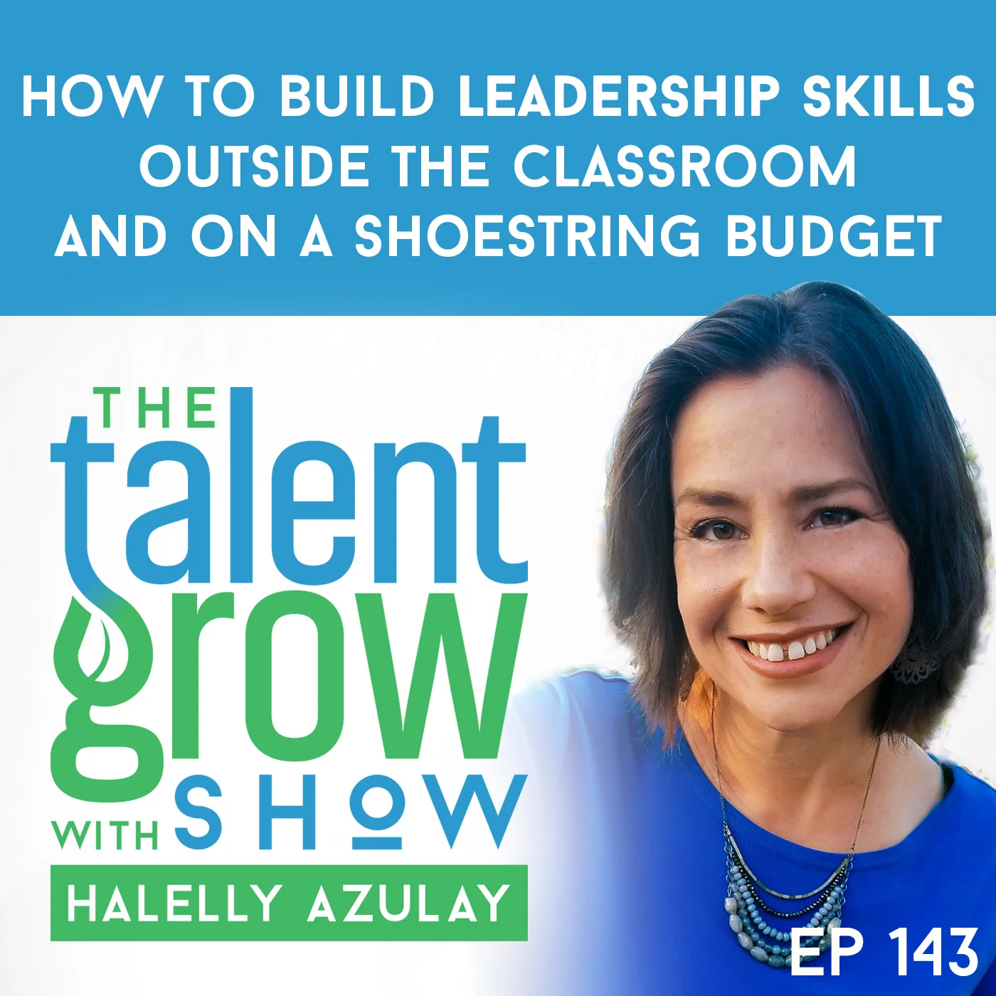 143: [Solo] How to build leadership skills outside the classroom and on a shoestring budget on the TalentGrow Show with Halelly Azulay