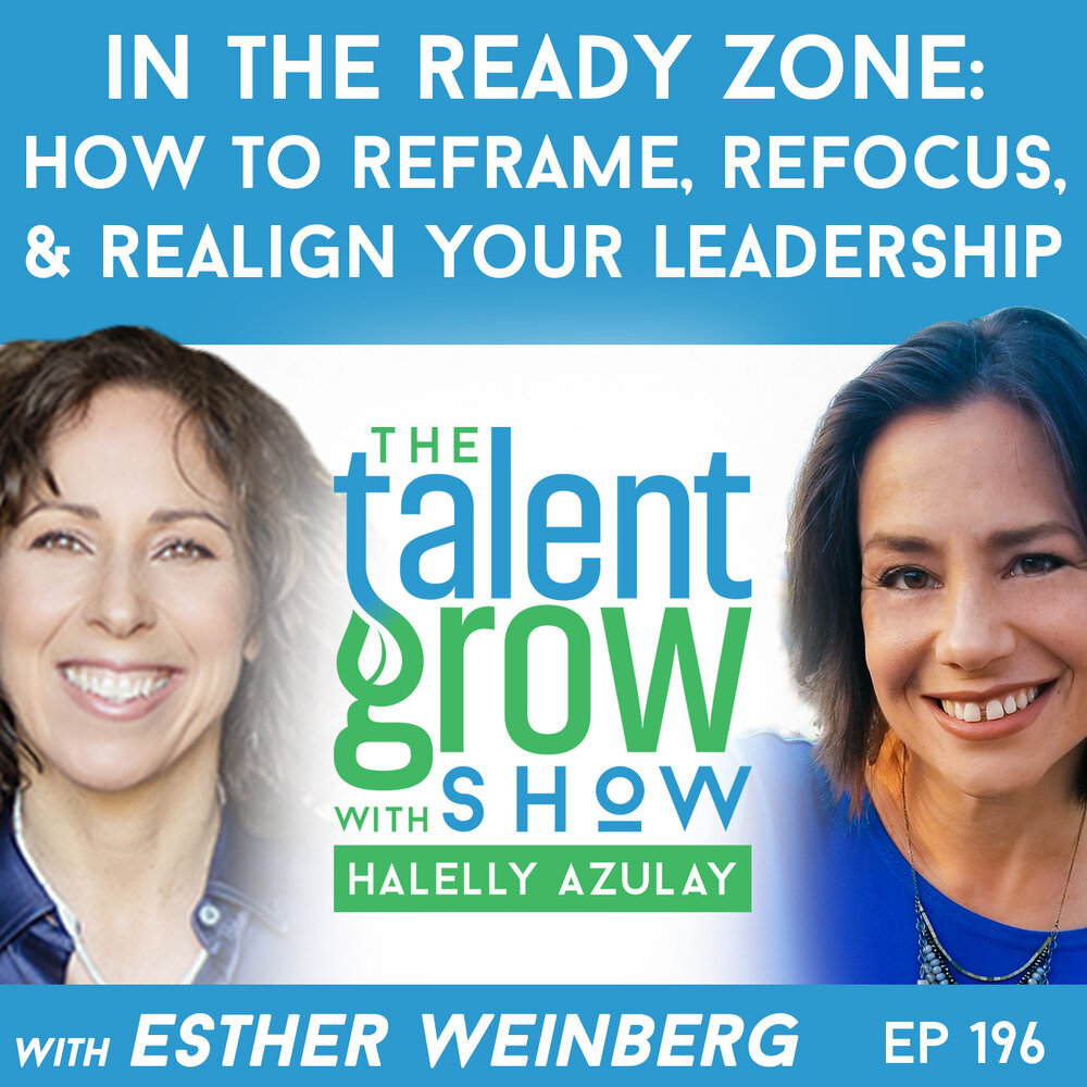 196: In the Ready Zone – How to Reframe, Refocus, and Realign Your Leadership with Esther Weinberg on the TalentGrow Show with Halelly Azulay