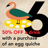 DEC 19 - 6 GEESE A LAYING Get 50% off a drink with a purchase of an egg quiche at Vienna Coffee House.