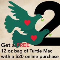 DEC 23 - 2 TURTLE DOVES Get a FREE 12oz bag of Turtle Mac with a $20 online purchase. *Free bag will be included in package when shipped.