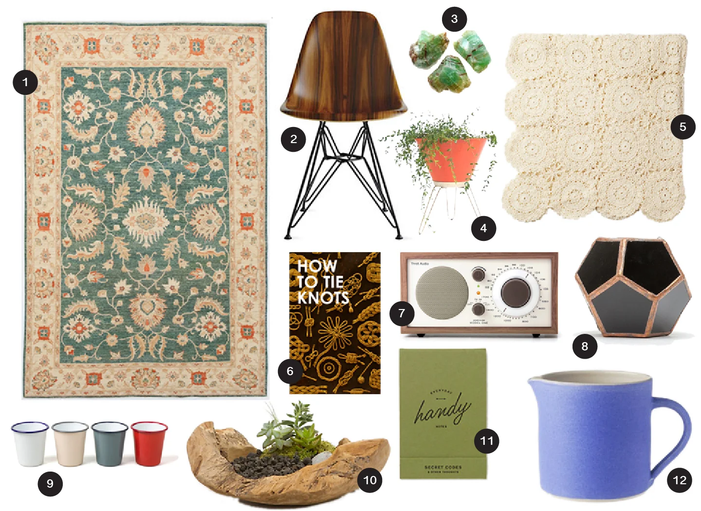 1 / Chobi Rug, ABC Carpet , 2 / Eames Chair, DWR , 3 / Emerald Stones, Etsy , 4 / Mid Century Planter, Tydepool , 5 / Crochet Throw, Toast , 6 / How to Tie Knots, Canoe , 7 / Tivoli Model One Radio, Canoe , 8 / Universe Dodecahedron, NeedSupply , 9 / Tumblers, Fab , 10 / Teak Bowl Planter, Terrain , 11 / Handy Notes, Terrain , 12 / Large Jug, Toast .