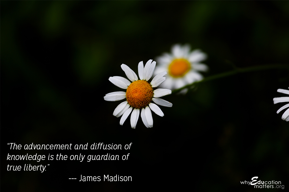 “The advancement and diffusion of knowledge is the only guardian of true liberty.”  ― James Madison